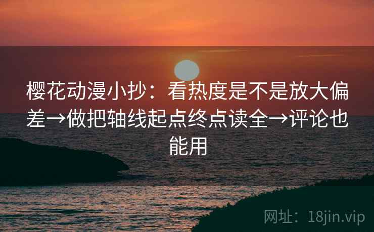 樱花动漫小抄：看热度是不是放大偏差→做把轴线起点终点读全→评论也能用
