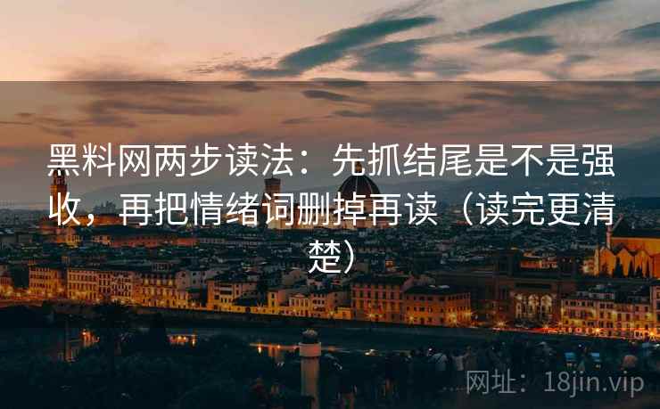 黑料网两步读法：先抓结尾是不是强收，再把情绪词删掉再读（读完更清楚）