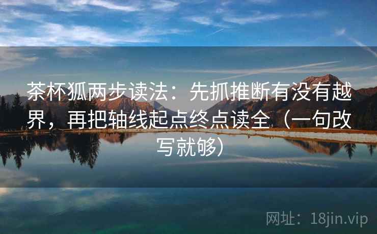 茶杯狐两步读法：先抓推断有没有越界，再把轴线起点终点读全（一句改写就够）