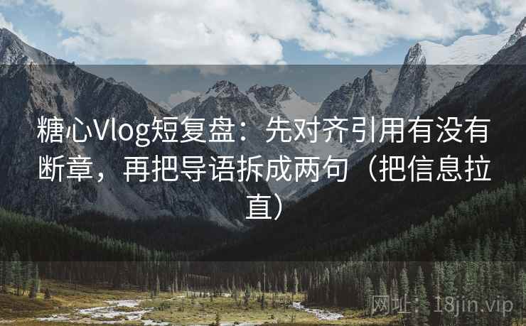 糖心Vlog短复盘：先对齐引用有没有断章，再把导语拆成两句（把信息拉直）