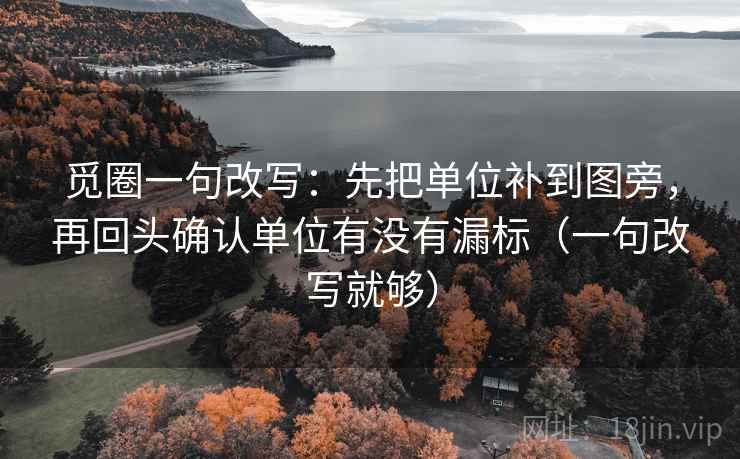 觅圈一句改写：先把单位补到图旁，再回头确认单位有没有漏标（一句改写就够）