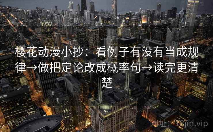 樱花动漫小抄：看例子有没有当成规律→做把定论改成概率句→读完更清楚