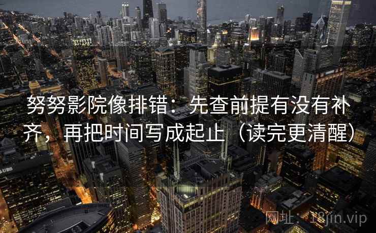努努影院像排错：先查前提有没有补齐，再把时间写成起止（读完更清醒）