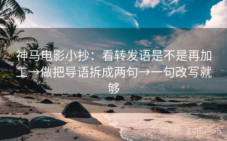 神马电影小抄：看转发语是不是再加工→做把导语拆成两句→一句改写就够