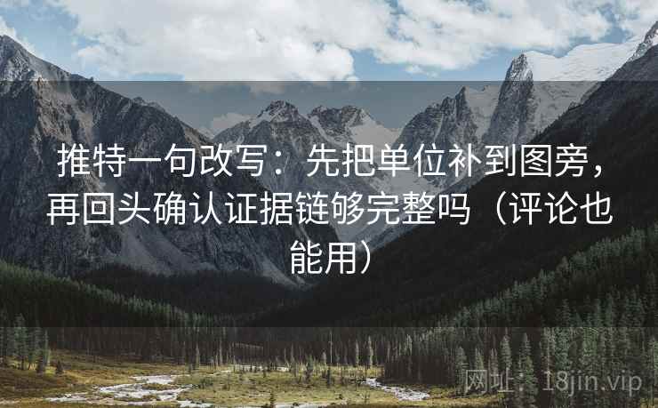 推特一句改写：先把单位补到图旁，再回头确认证据链够完整吗（评论也能用）