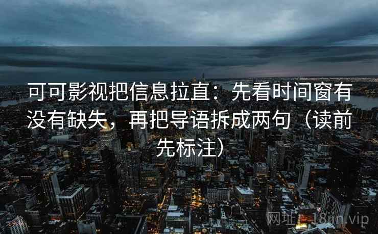 可可影视把信息拉直：先看时间窗有没有缺失，再把导语拆成两句（读前先标注）