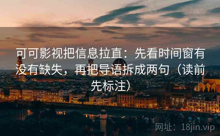 可可影视把信息拉直：先看时间窗有没有缺失，再把导语拆成两句（读前先标注）