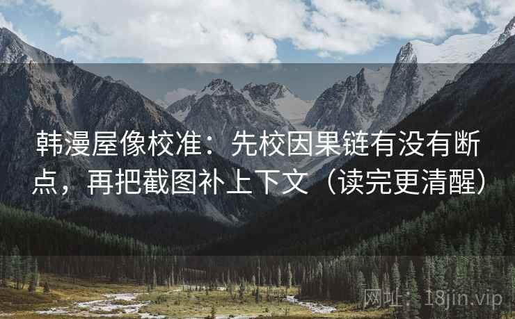 韩漫屋像校准：先校因果链有没有断点，再把截图补上下文（读完更清醒）