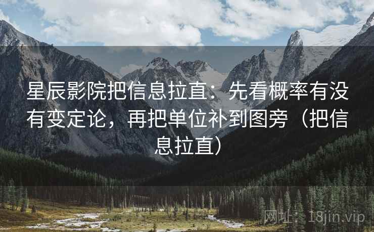 星辰影院把信息拉直：先看概率有没有变定论，再把单位补到图旁（把信息拉直）