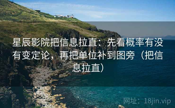 星辰影院把信息拉直：先看概率有没有变定论，再把单位补到图旁（把信息拉直）