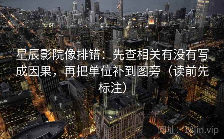 星辰影院像排错：先查相关有没有写成因果，再把单位补到图旁（读前先标注）