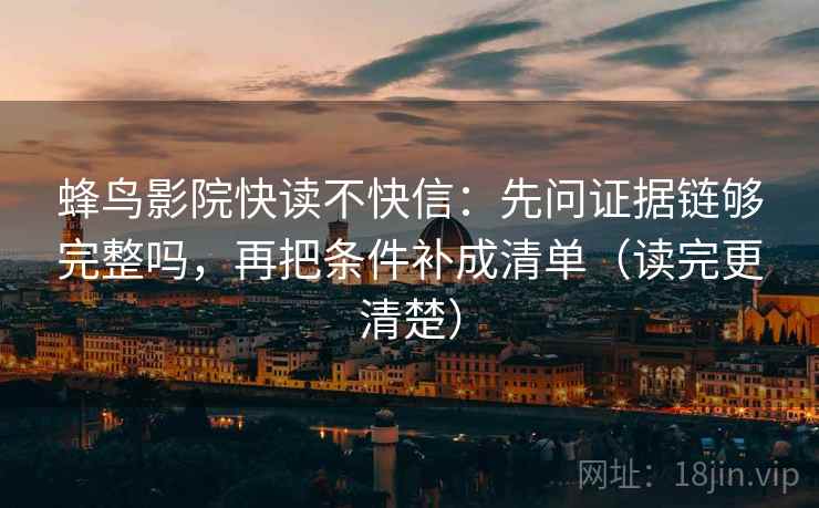 蜂鸟影院快读不快信：先问证据链够完整吗，再把条件补成清单（读完更清楚）