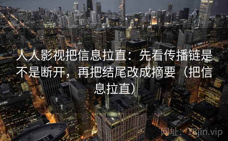 人人影视把信息拉直：先看传播链是不是断开，再把结尾改成摘要（把信息拉直）