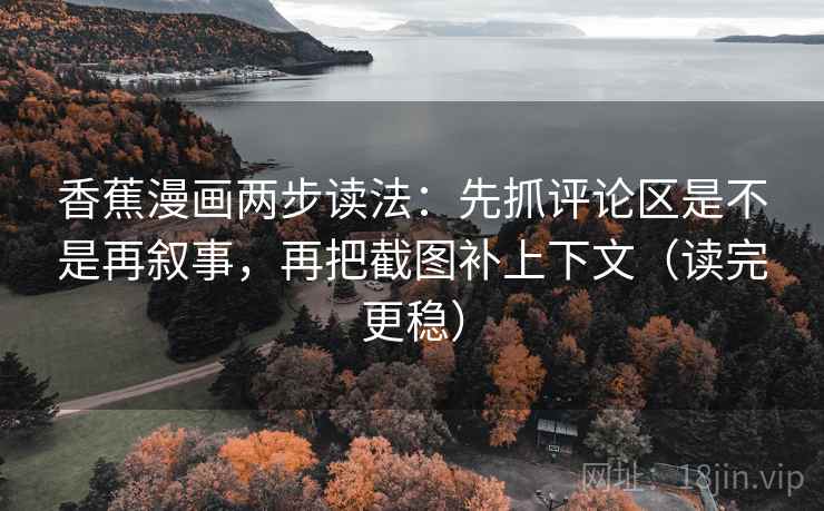 香蕉漫画两步读法：先抓评论区是不是再叙事，再把截图补上下文（读完更稳）