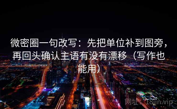 微密圈一句改写：先把单位补到图旁，再回头确认主语有没有漂移（写作也能用）
