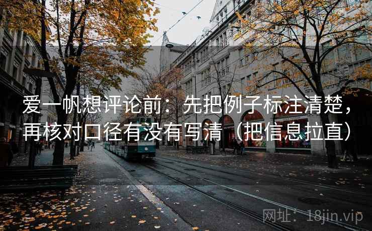 爱一帆想评论前：先把例子标注清楚，再核对口径有没有写清（把信息拉直）