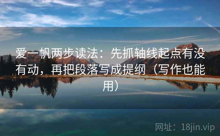 爱一帆两步读法:先抓轴线起点有没有动,再把段落写成提纲(写作也能用) 爱一帆两步读法:先抓轴线起点有没有动,再把段落写成提纲(写作也能用)