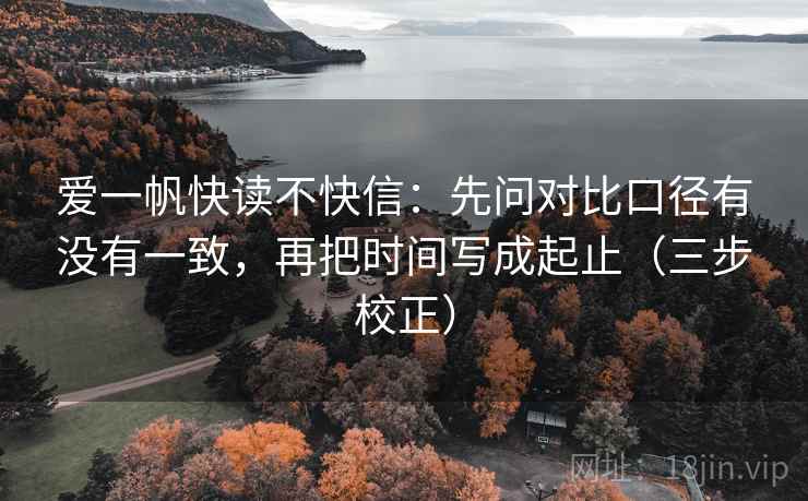 爱一帆快读不快信：先问对比口径有没有一致，再把时间写成起止（三步校正）