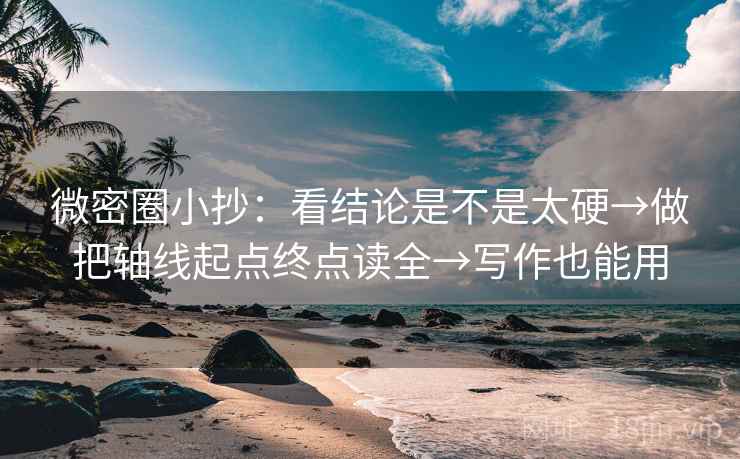 微密圈小抄:看结论是不是太硬→做把轴线起点终点读全→写作也能用 微密圈小抄:看结论是不是太硬→做把轴线起点终点读全→写作也能用