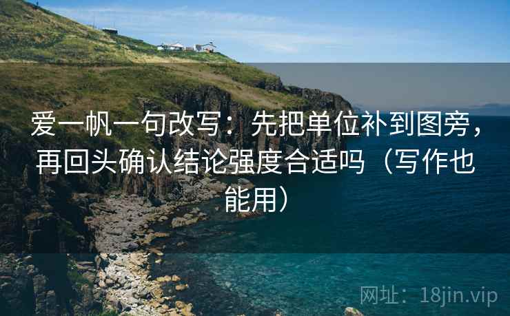 爱一帆一句改写：先把单位补到图旁，再回头确认结论强度合适吗（写作也能用）