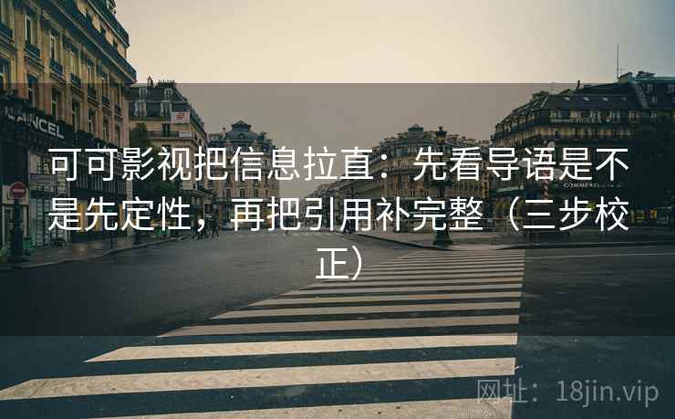 可可影视把信息拉直：先看导语是不是先定性，再把引用补完整（三步校正）